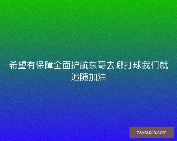 希望有保障全面护航东哥去哪打球我们就追随加油