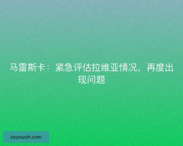 马雷斯卡：紧急评估拉维亚情况，再度出现问题